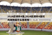 2024欧洲杯4强,2024欧洲杯4强对阵规则是什么意思呀