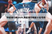 球星排行榜2024,球星排行榜前十名号码