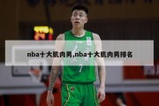 nba十大肌肉男,nba十大肌肉男排名