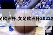 女足欧洲杯,女足欧洲杯2022决赛