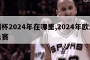 欧洲杯2024年在哪里,2024年欧洲杯预选赛