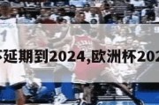 欧洲杯延期到2024,欧洲杯2021延期