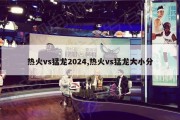 热火vs猛龙2024,热火vs猛龙大小分