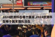 2024欧洲杯在哪个国家,2024欧洲杯在哪个国家强队没在