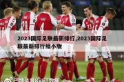 2023国际足联最新排行,2023国际足联最新排行缩小版