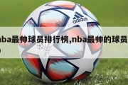 nba最帅球员排行榜,nba最帅的球员10