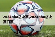 2024nba总决赛,2024nba总决赛门票