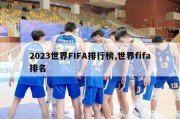 2023世界FIFA排行榜,世界fifa排名