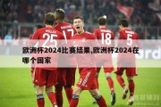 欧洲杯2024比赛结果,欧洲杯2024在哪个国家