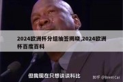 2024欧洲杯分组抽签揭晓,2024欧洲杯百度百科