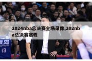 2024nba总决赛全场录像,202nba总决赛赛程