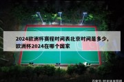 2024欧洲杯赛程时间表北京时间是多少,欧洲杯2024在哪个国家