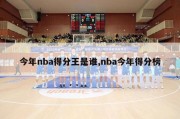 今年nba得分王是谁,nba今年得分榜