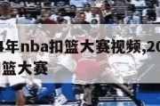 2024年nba扣篮大赛视频,2014nba扣篮大赛