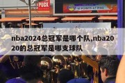 nba2024总冠军是哪个队,nba2020的总冠军是哪支球队