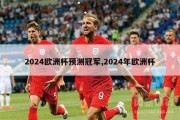 2024欧洲杯预测冠军,2024年欧洲杯