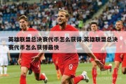 英雄联盟总决赛代币怎么获得,英雄联盟总决赛代币怎么获得最快