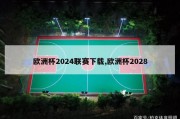 欧洲杯2024联赛下载,欧洲杯2028