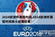 2024欧洲杯赛程时间,2024欧洲杯赛程时间表小组赛结果