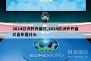 2024欧洲杯开幕式,2024欧洲杯开幕式音乐是什么